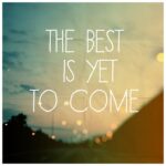 Text on a blurred background: "The best is yet to come."